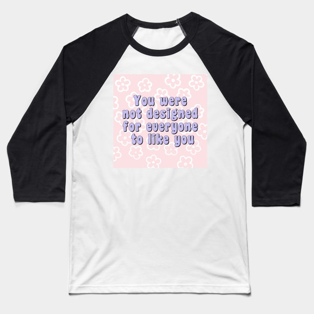 You were not designed for everyone to like you Baseball T-Shirt by monicasareen